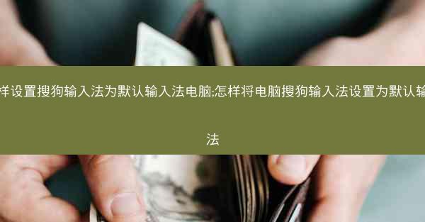 怎样设置搜狗输入法为默认输入法电脑;怎样将电脑搜狗输入法设置为默认输入法