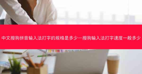 中文搜狗拼音输入法打字的规格是多少—搜狗输入法打字速度一般多少