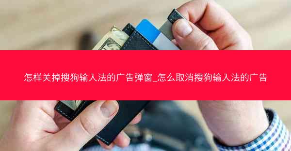 怎样关掉搜狗输入法的广告弹窗_怎么取消搜狗输入法的广告