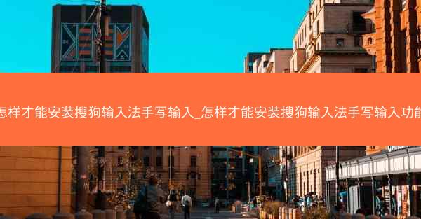 怎样才能安装搜狗输入法手写输入_怎样才能安装搜狗输入法手写输入功能