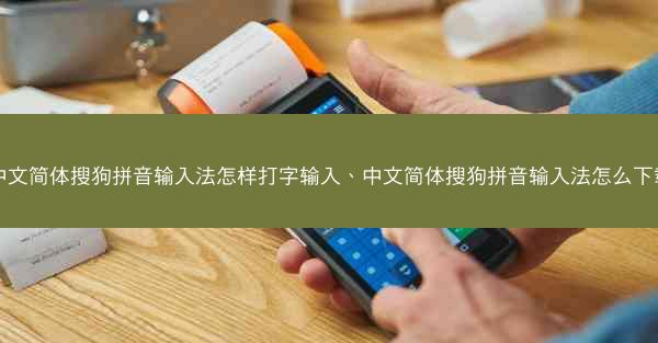 中文简体搜狗拼音输入法怎样打字输入、中文简体搜狗拼音输入法怎么下载