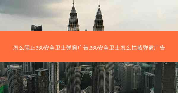 怎么阻止360安全卫士弹窗广告,360安全卫士怎么拦截弹窗广告