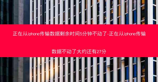 正在从iphone传输数据剩余时间5分钟不动了-正在从iphone传输数据不动了大约还有27分