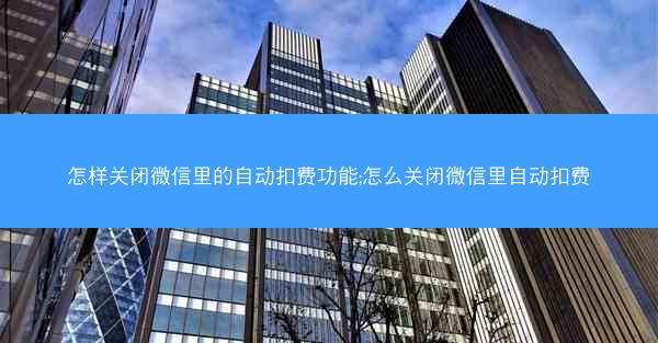 怎样关闭微信里的自动扣费功能;怎么关闭微信里自动扣费