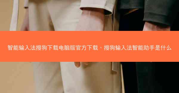 智能输入法搜狗下载电脑版官方下载、搜狗输入法智能助手是什么