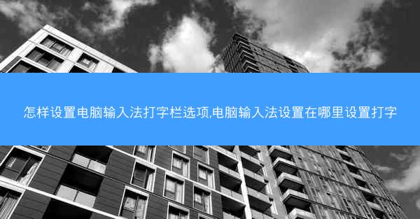 怎样设置电脑输入法打字栏选项,电脑输入法设置在哪里设置打字
