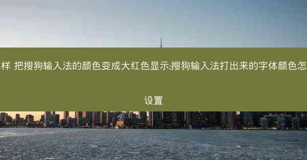 怎样 把搜狗输入法的颜色变成大红色显示;搜狗输入法打出来的字体颜色怎么设置