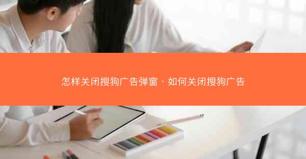 怎样关闭搜狗广告弹窗、如何关闭搜狗广告