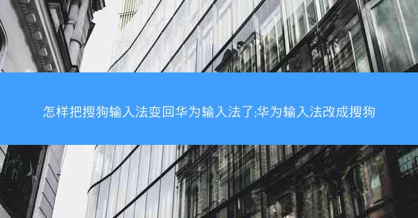 怎样把搜狗输入法变回华为输入法了;华为输入法改成搜狗