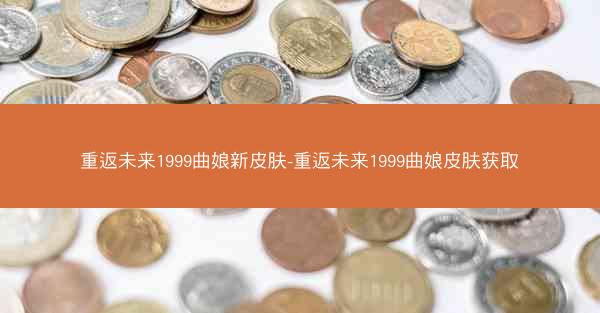 重返未来1999曲娘新皮肤-重返未来1999曲娘皮肤获取