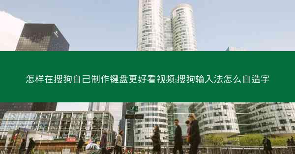 怎样在搜狗自己制作键盘更好看视频;搜狗输入法怎么自造字
