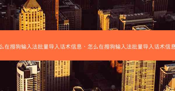 怎么在搜狗输入法批量导入话术信息、怎么在搜狗输入法批量导入话术信息呢
