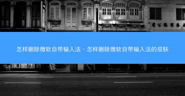 怎样删除微软自带输入法、怎样删除微软自带输入法的皮肤