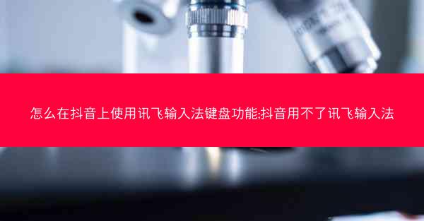 怎么在抖音上使用讯飞输入法键盘功能;抖音用不了讯飞输入法