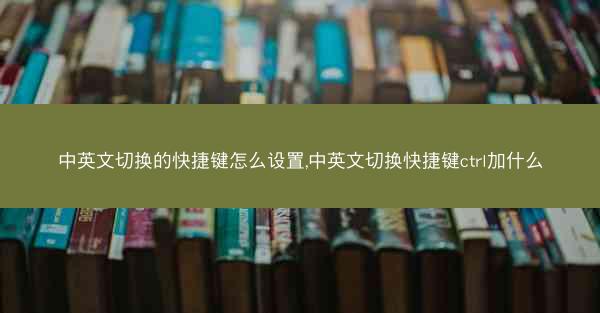 中英文切换的快捷键怎么设置,中英文切换快捷键ctrl加什么