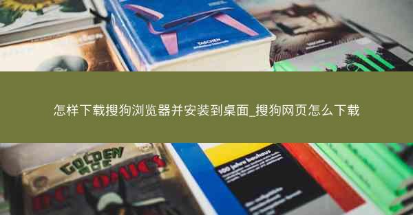 怎样下载搜狗浏览器并安装到桌面_搜狗网页怎么下载