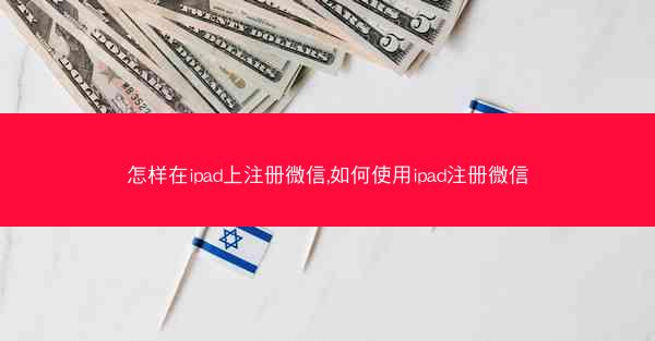 怎样在ipad上注册微信,如何使用ipad注册微信