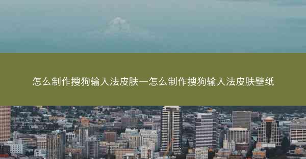 怎么制作搜狗输入法皮肤—怎么制作搜狗输入法皮肤壁纸