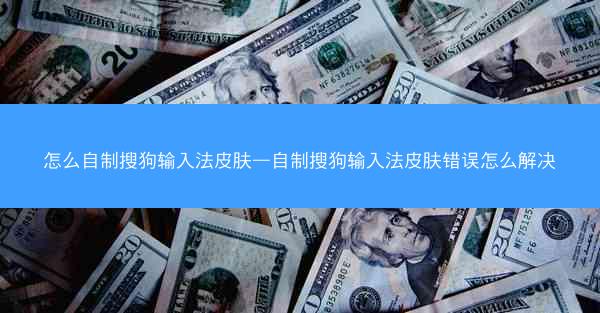 怎么自制搜狗输入法皮肤—自制搜狗输入法皮肤错误怎么解决