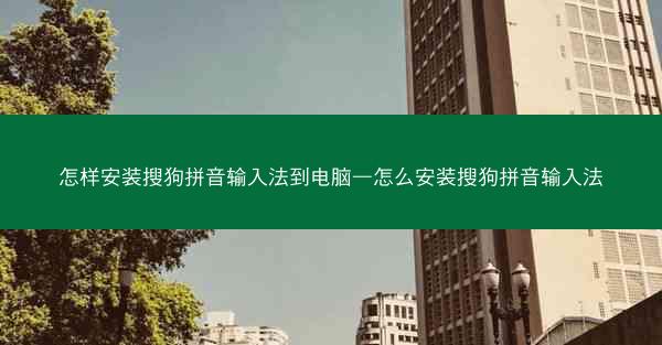 怎样安装搜狗拼音输入法到电脑—怎么安装搜狗拼音输入法