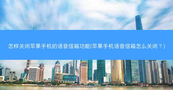 怎样关闭苹果手机的语音信箱功能(苹果手机语音信箱怎么关闭?)