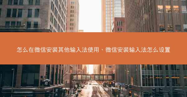 怎么在微信安装其他输入法使用、微信安装输入法怎么设置