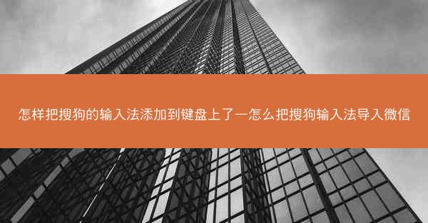 怎样把搜狗的输入法添加到键盘上了—怎么把搜狗输入法导入微信