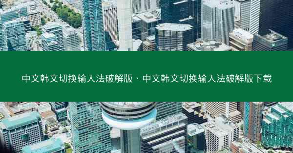 中文韩文切换输入法破解版、中文韩文切换输入法破解版下载