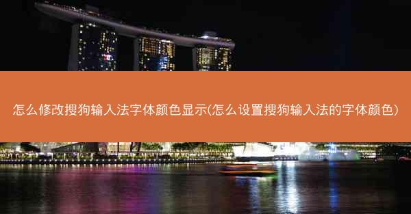 怎么修改搜狗输入法字体颜色显示(怎么设置搜狗输入法的字体颜色)
