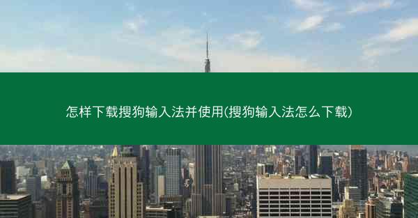 怎样下载搜狗输入法并使用(搜狗输入法怎么下载)