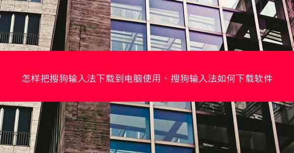 怎样把搜狗输入法下载到电脑使用、搜狗输入法如何下载软件