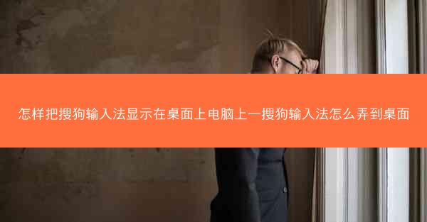 怎样把搜狗输入法显示在桌面上电脑上—搜狗输入法怎么弄到桌面