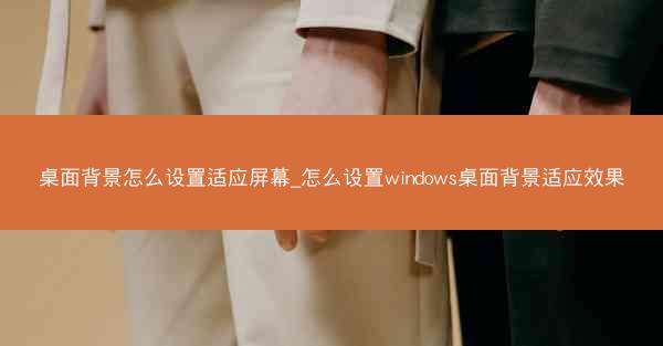 桌面背景怎么设置适应屏幕_怎么设置windows桌面背景适应效果