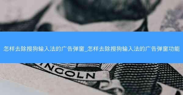 怎样去除搜狗输入法的广告弹窗_怎样去除搜狗输入法的广告弹窗功能