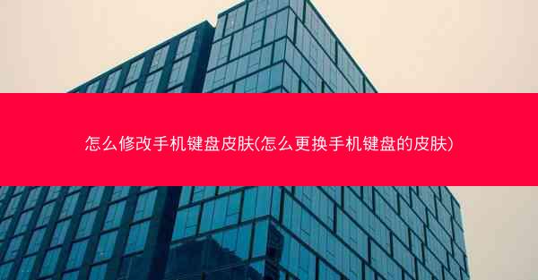 怎么修改手机键盘皮肤(怎么更换手机键盘的皮肤)