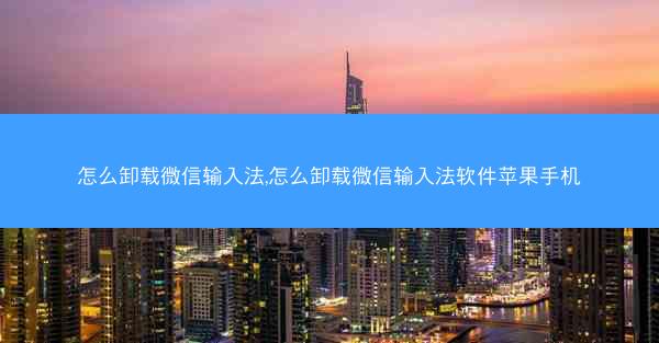 怎么卸载微信输入法,怎么卸载微信输入法软件苹果手机