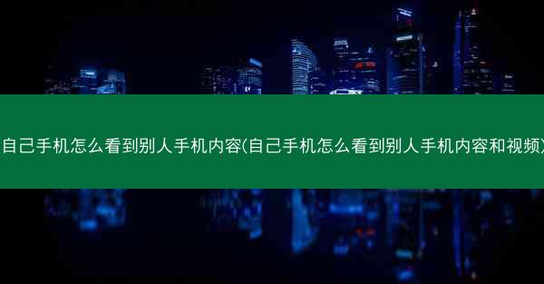 自己手机怎么看到别人手机内容(自己手机怎么看到别人手机内容和视频)