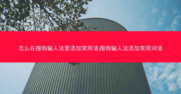 怎么在搜狗输入法里添加常用语;搜狗输入法添加常用词语