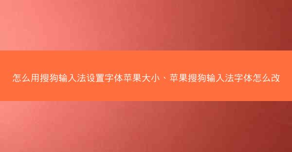 怎么用搜狗输入法设置字体苹果大小、苹果搜狗输入法字体怎么改