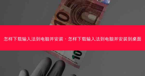 怎样下载输入法到电脑并安装、怎样下载输入法到电脑并安装到桌面