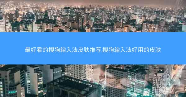 最好看的搜狗输入法皮肤推荐,搜狗输入法好用的皮肤