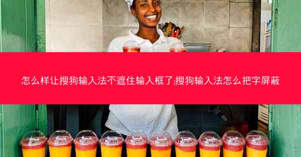 怎么样让搜狗输入法不遮住输入框了;搜狗输入法怎么把字屏蔽