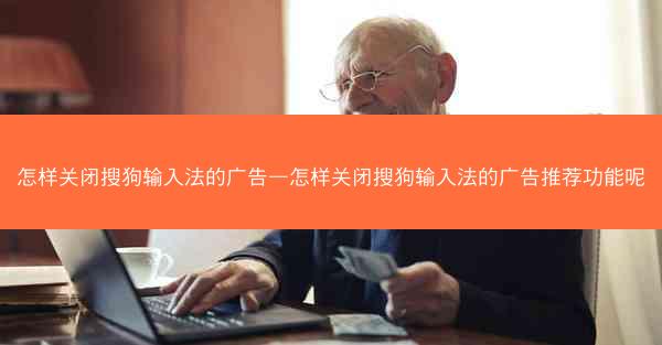 怎样关闭搜狗输入法的广告—怎样关闭搜狗输入法的广告推荐功能呢