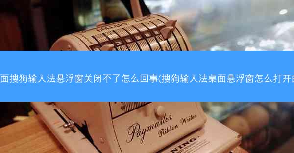 桌面搜狗输入法悬浮窗关闭不了怎么回事(搜狗输入法桌面悬浮窗怎么打开的)