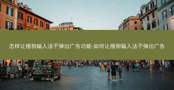 怎样让搜狗输入法不弹出广告功能-如何让搜狗输入法不弹出广告