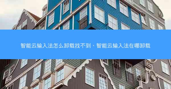 智能云输入法怎么卸载找不到、智能云输入法在哪卸载