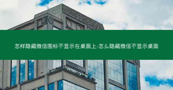 怎样隐藏微信图标不显示在桌面上-怎么隐藏微信不显示桌面