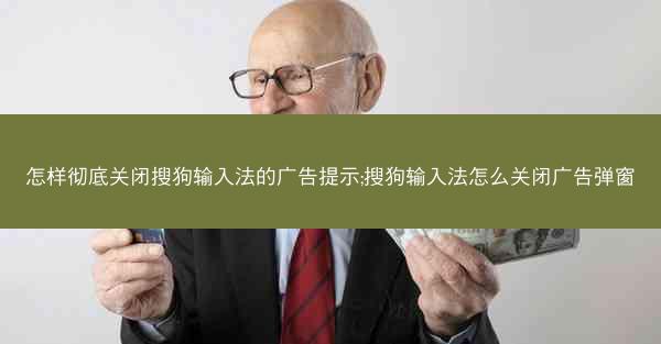 怎样彻底关闭搜狗输入法的广告提示;搜狗输入法怎么关闭广告弹窗