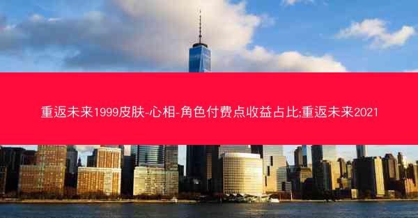 重返未来1999皮肤-心相-角色付费点收益占比;重返未来2021