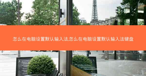怎么在电脑设置默认输入法,怎么在电脑设置默认输入法键盘